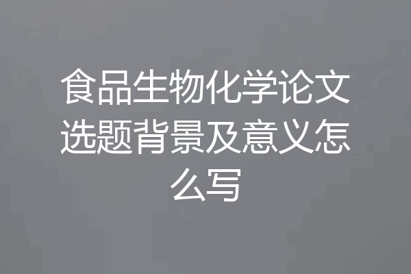 食品生物化学论文选题背景及意义怎么写