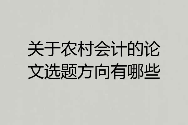 关于农村会计的论文选题方向有哪些