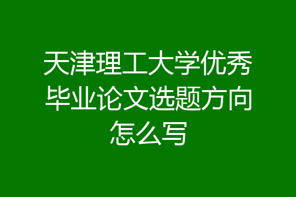天津理工大学优秀毕业论文选题方向怎么写