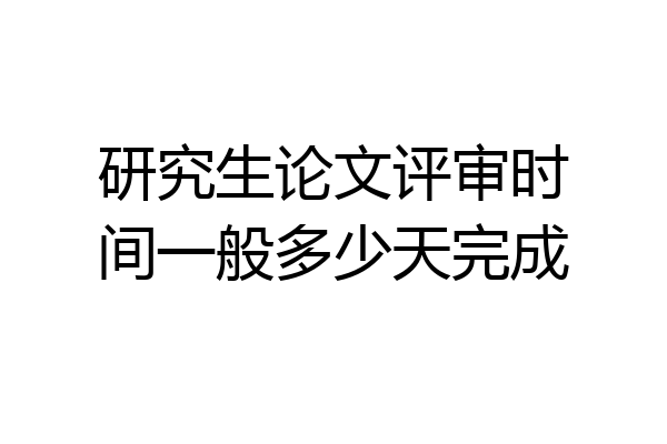 研究生论文评审时间一般多少天完成