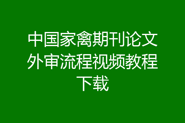 中国家禽期刊论文外审流程视频教程下载