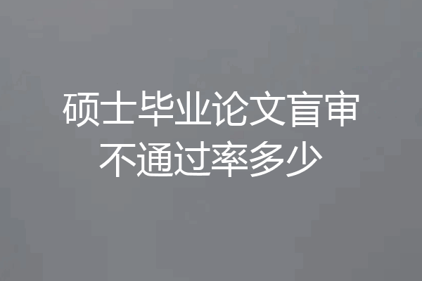 硕士毕业论文盲审不通过率多少