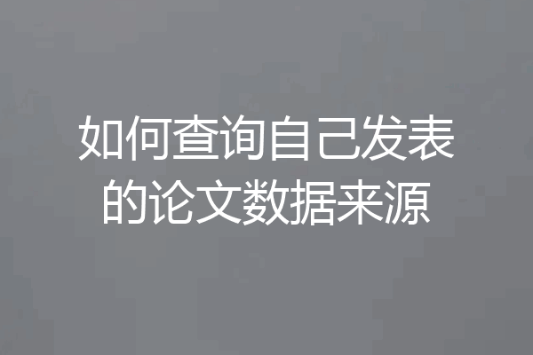 如何查询自己发表的论文数据来源