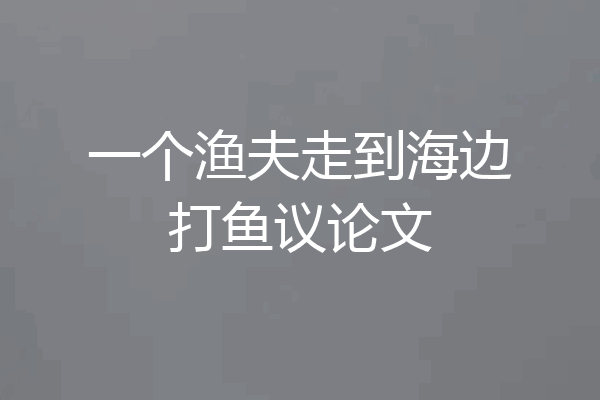 一个渔夫走到海边打鱼议论文