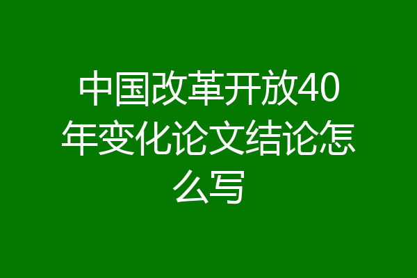 中国改革开放40年变化论文结论怎么写