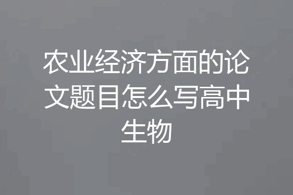 农业经济方面的论文题目怎么写高中生物