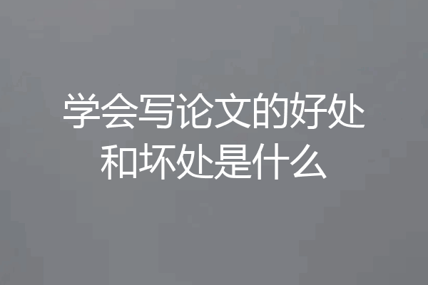 学会写论文的好处和坏处是什么