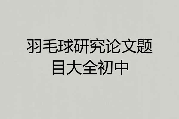 羽毛球研究论文题目大全初中