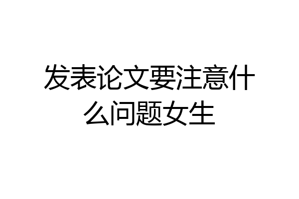 发表论文要注意什么问题女生