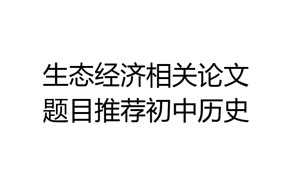 生态经济相关论文题目推荐初中历史