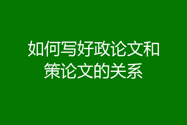 如何写好政论文和策论文的关系