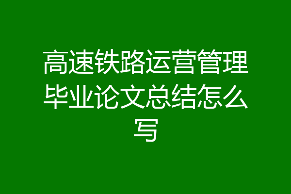 高速铁路运营管理毕业论文总结怎么写