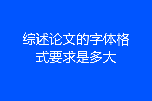 综述论文的字体格式要求是多大