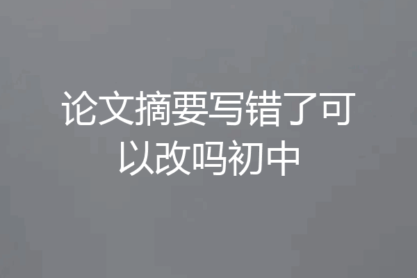 论文摘要写错了可以改吗初中
