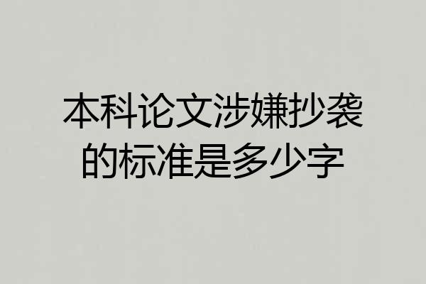 本科论文涉嫌抄袭的标准是多少字