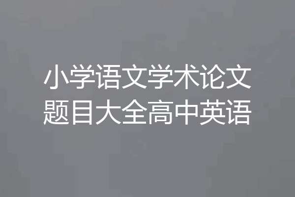 小学语文学术论文题目大全高中英语