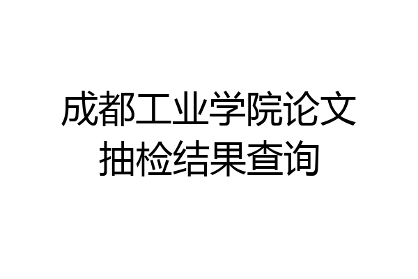 成都工业学院论文抽检结果查询