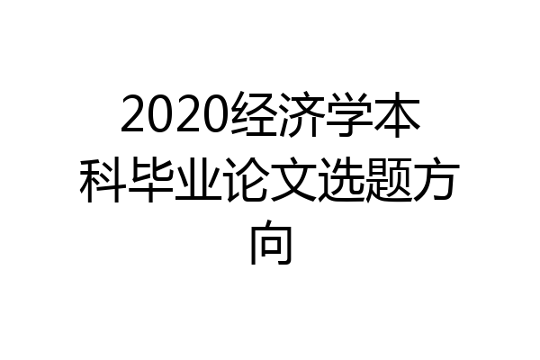 2020经济学本科毕业论文选题方向