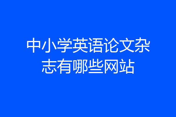 中小学英语论文杂志有哪些网站