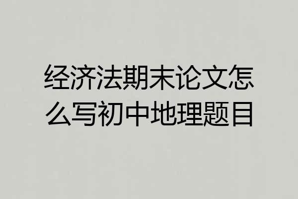 经济法期末论文怎么写初中地理题目
