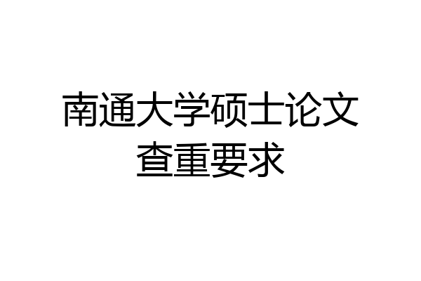 南通大学硕士论文查重要求