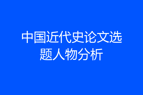中国近代史论文选题人物分析