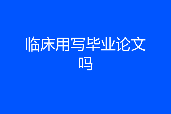 临床用写毕业论文吗