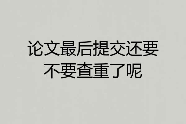 论文最后提交还要不要查重了呢