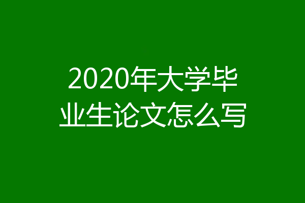 2020年大学毕业生论文怎么写