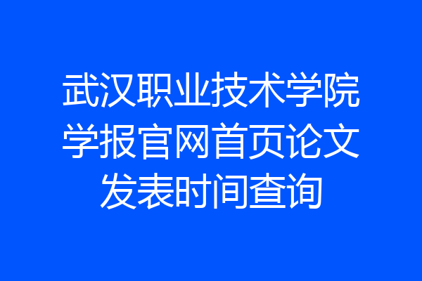 武汉职业技术学院学报官网首页论文发表时间查询