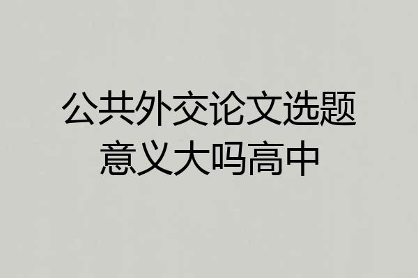 公共外交论文选题意义大吗高中