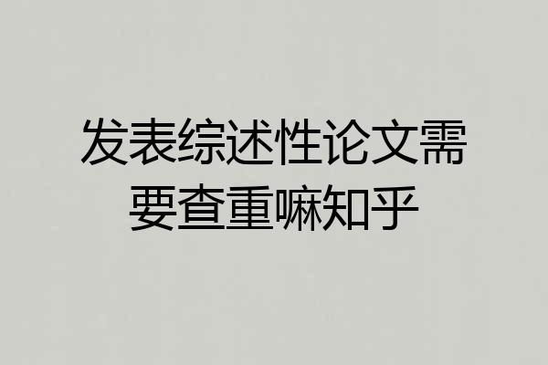 发表综述性论文需要查重嘛知乎