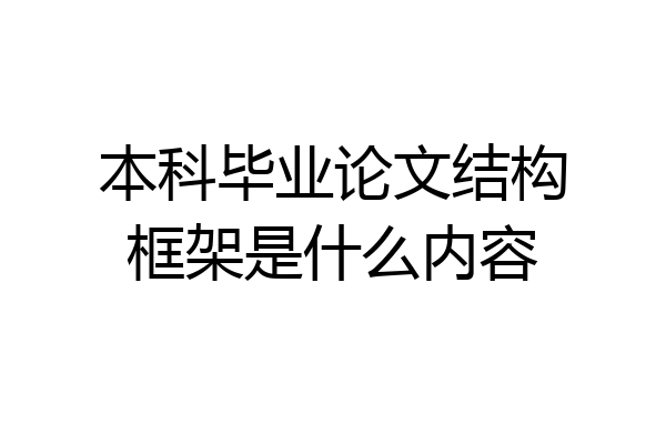 本科毕业论文结构框架是什么内容