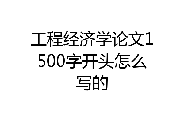 工程经济学论文1500字开头怎么写的