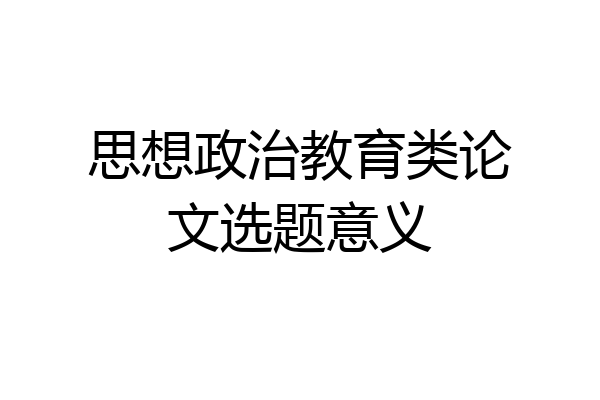 思想政治教育类论文选题意义