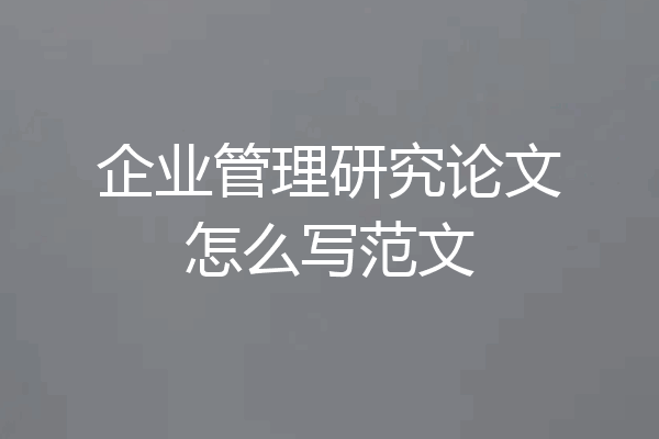 企业管理研究论文怎么写范文