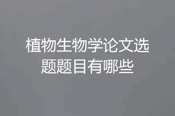 植物生物学论文选题题目有哪些