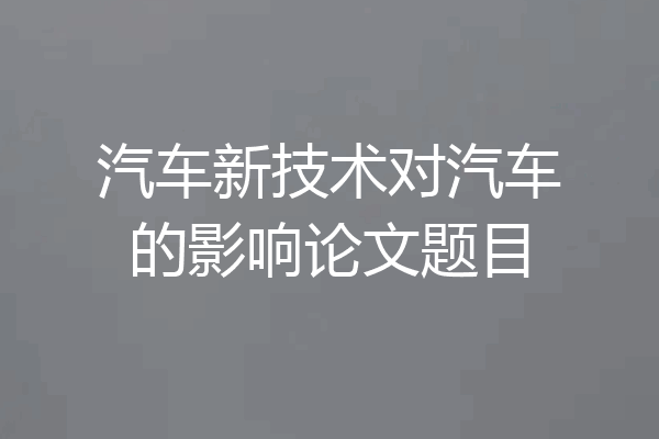汽车新技术对汽车的影响论文题目