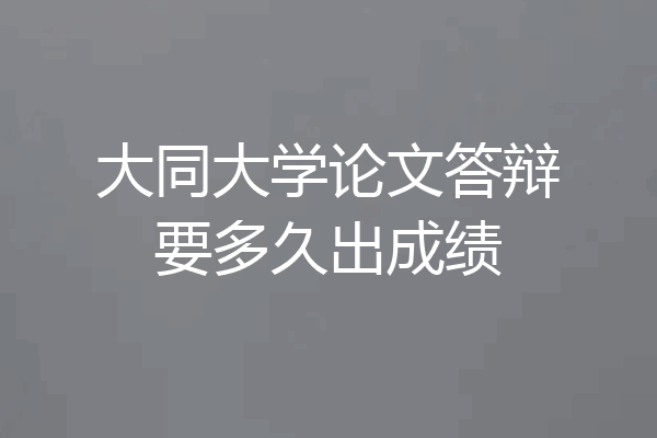 大同大学论文答辩要多久出成绩
