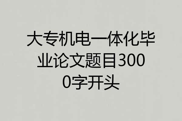 大专机电一体化毕业论文题目3000字开头
