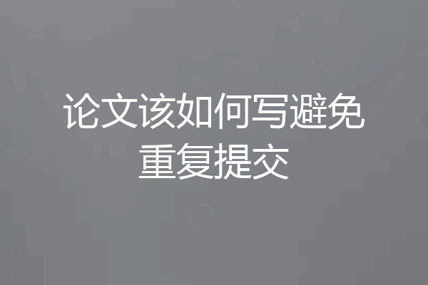论文该如何写避免重复提交
