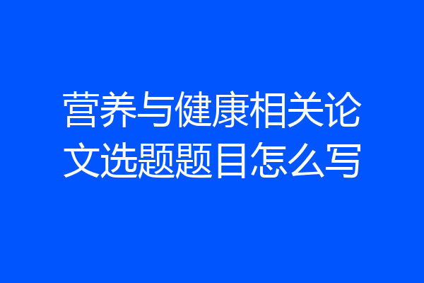 营养与健康相关论文选题题目怎么写