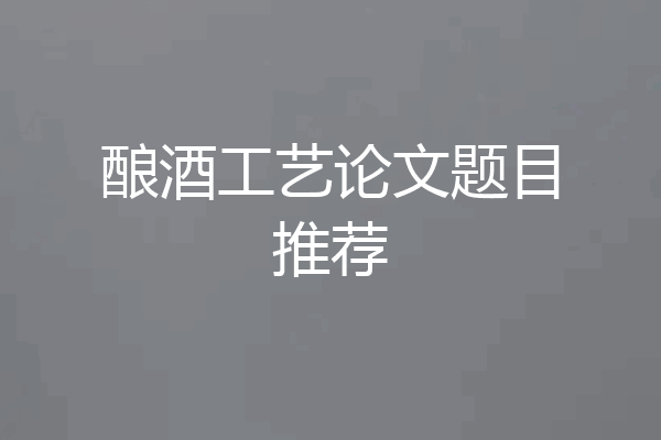酿酒工艺论文题目推荐