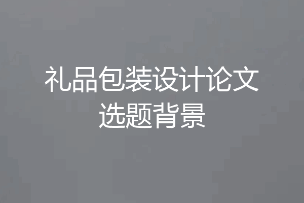 礼品包装设计论文选题背景
