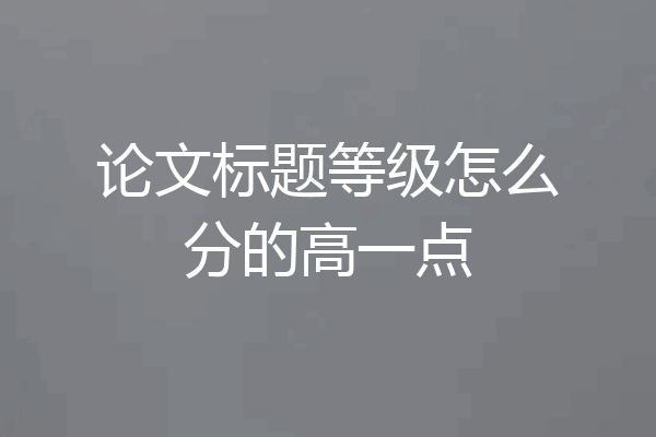 论文标题等级怎么分的高一点