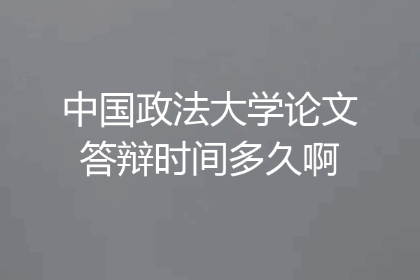 中国政法大学论文答辩时间多久啊