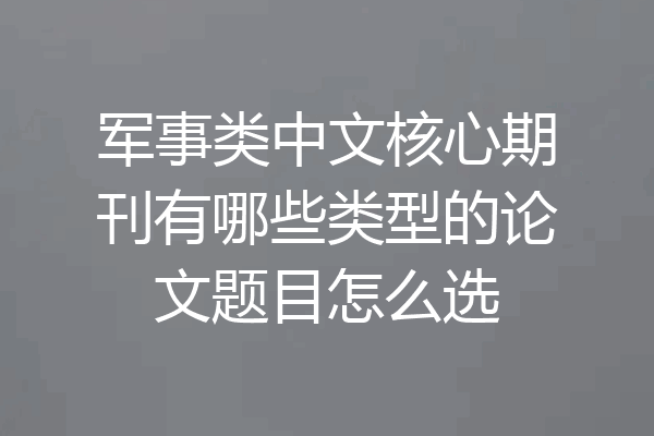 军事类中文核心期刊有哪些类型的论文题目怎么选