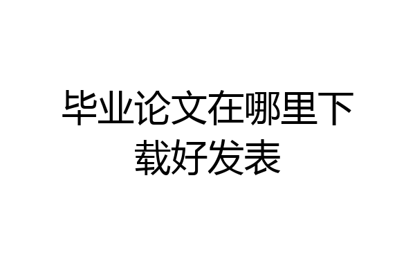 毕业论文在哪里下载好发表