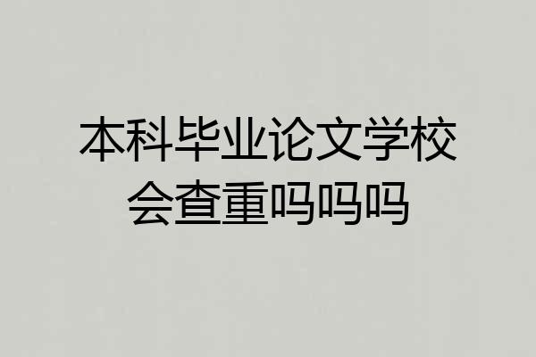 本科毕业论文学校会查重吗吗吗