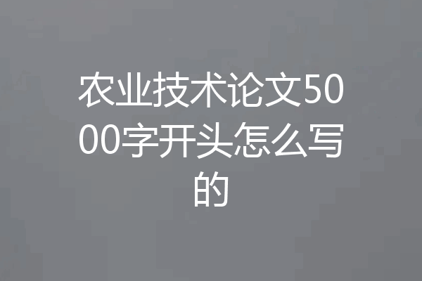 农业技术论文5000字开头怎么写的